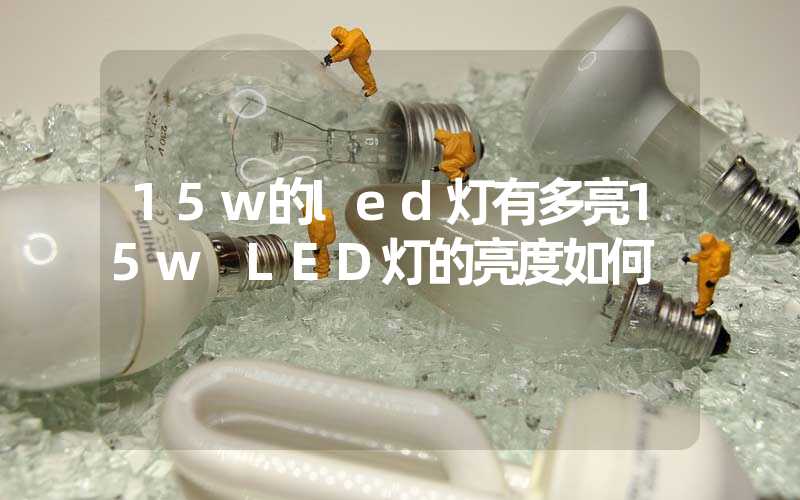 15w的led灯有多亮15w LED灯的亮度如何
